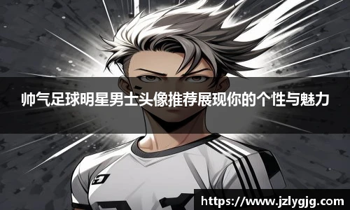 帅气足球明星男士头像推荐展现你的个性与魅力
